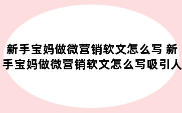 新手宝妈做微营销软文怎么写 新手宝妈做微营销软文怎么写吸引人